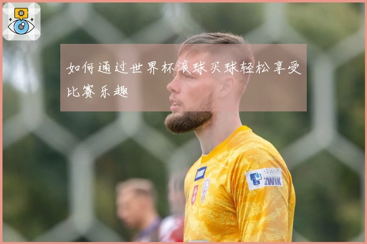 如何通过世界杯滚球买球轻松享受比赛乐趣
