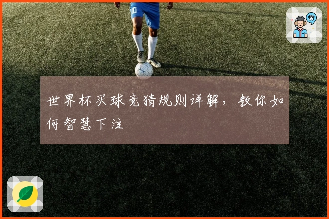 世界杯买球竞猜规则详解，教你如何智慧下注