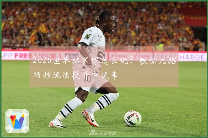 2026世界杯买球怎么玩？教你几招巧妙玩法提升中奖率