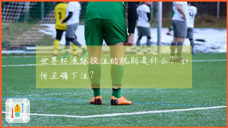 世界杯滚球投注的规则是什么？如何正确下注？