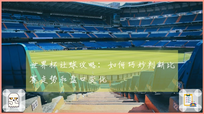 世界杯让球攻略：如何巧妙判断比赛走势和盘口变化