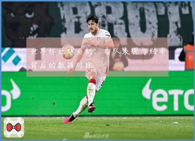 世界杯让球分析：各队表现与赔率背后的数据对比