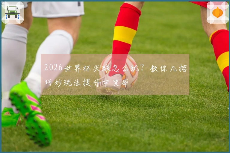 2026世界杯买球怎么玩？教你几招巧妙玩法提升中奖率