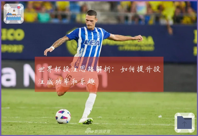 世界杯投注思路解析：如何提升投注成功率和乐趣