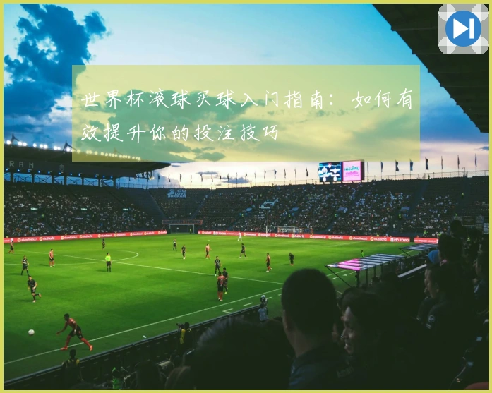 世界杯滚球买球入门指南：如何有效提升你的投注技巧