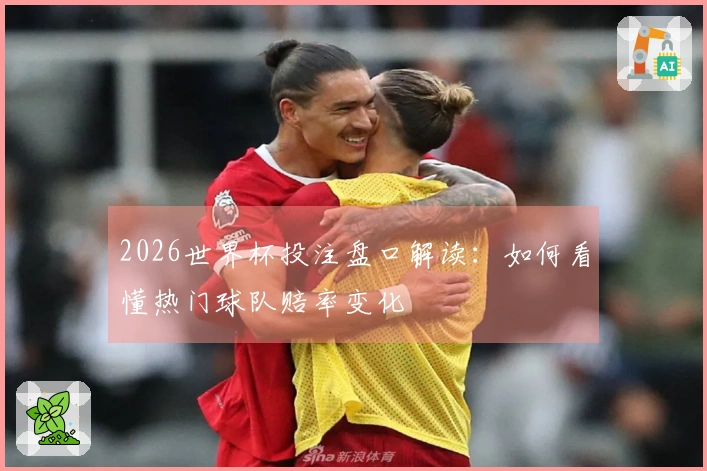 2026世界杯投注盘口解读：如何看懂热门球队赔率变化