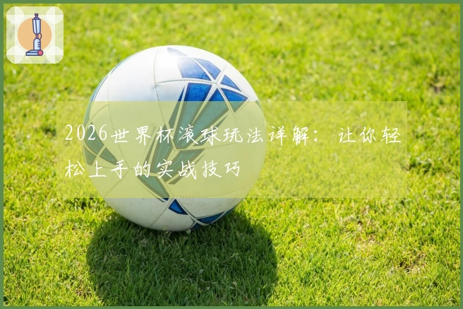 2026世界杯滚球玩法详解：让你轻松上手的实战技巧