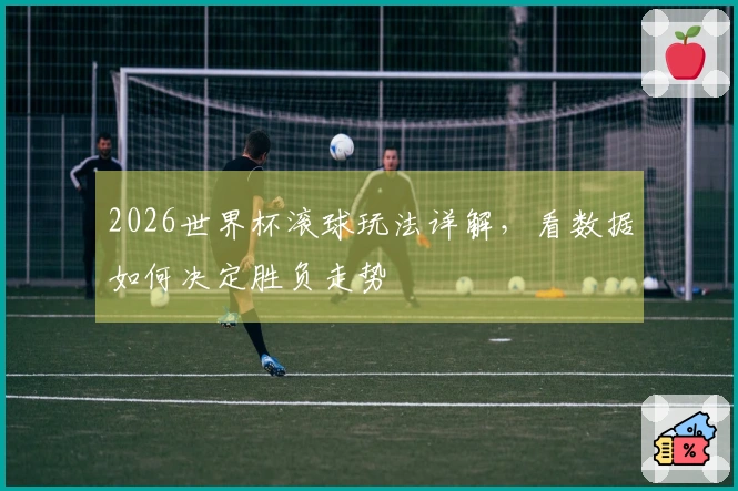 2026世界杯滚球玩法详解，看数据如何决定胜负走势