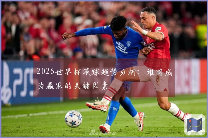 2026世界杯滚球趋势分析：谁将成为赢家的关键因素