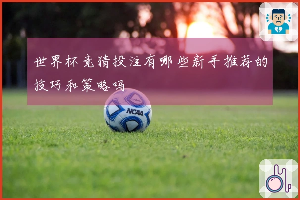 世界杯竞猜投注有哪些新手推荐的技巧和策略吗