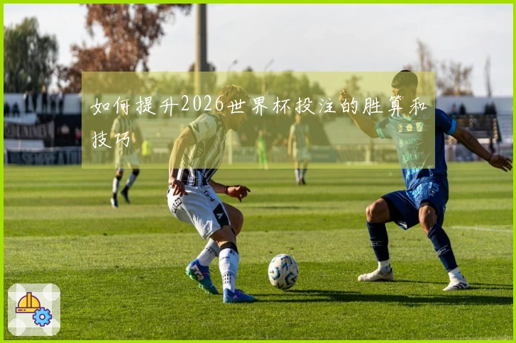 如何提升2026世界杯投注的胜算和技巧