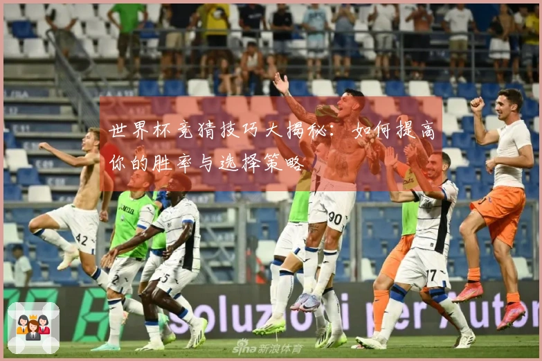 世界杯竞猜技巧大揭秘：如何提高你的胜率与选择策略
