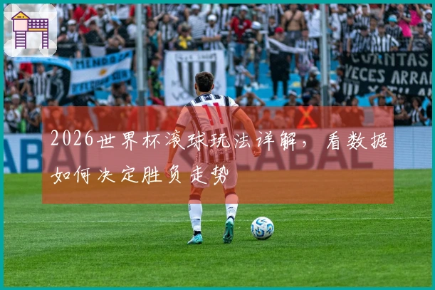 2026世界杯滚球玩法详解，看数据如何决定胜负走势