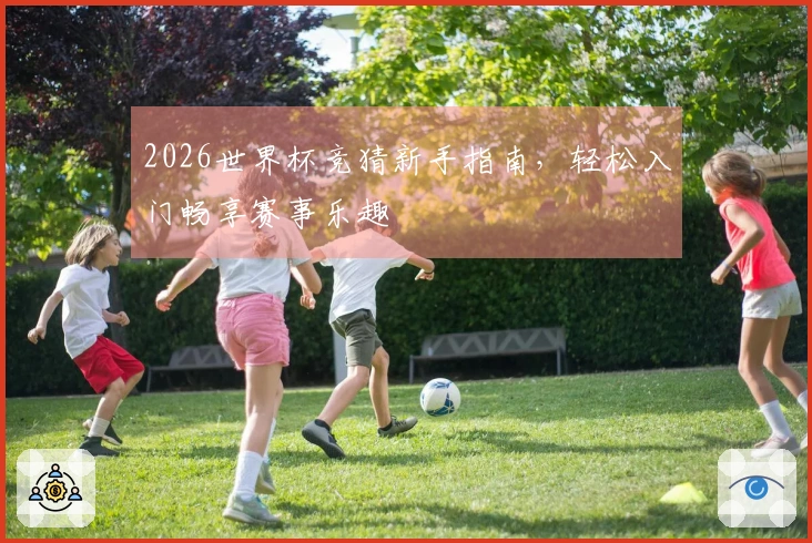 2026世界杯竞猜新手指南，轻松入门畅享赛事乐趣