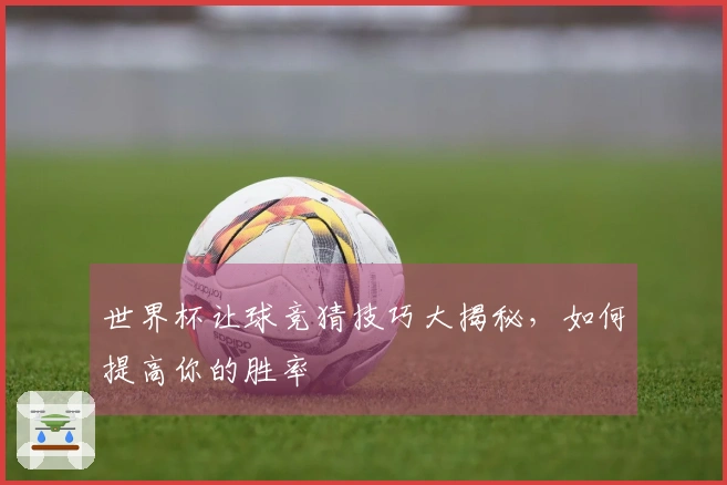 世界杯让球竞猜技巧大揭秘，如何提高你的胜率