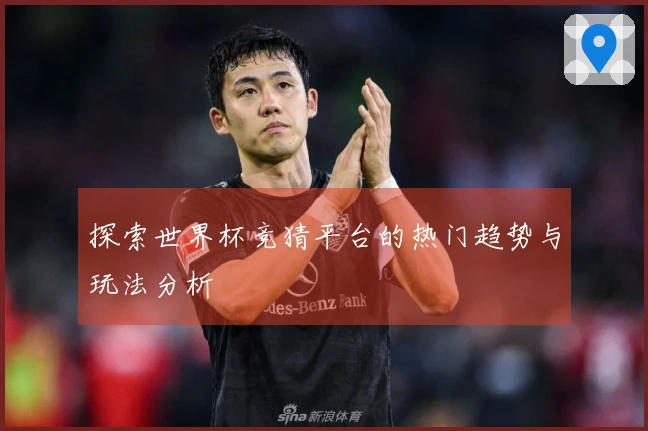 探索世界杯竞猜平台的热门趋势与玩法分析
