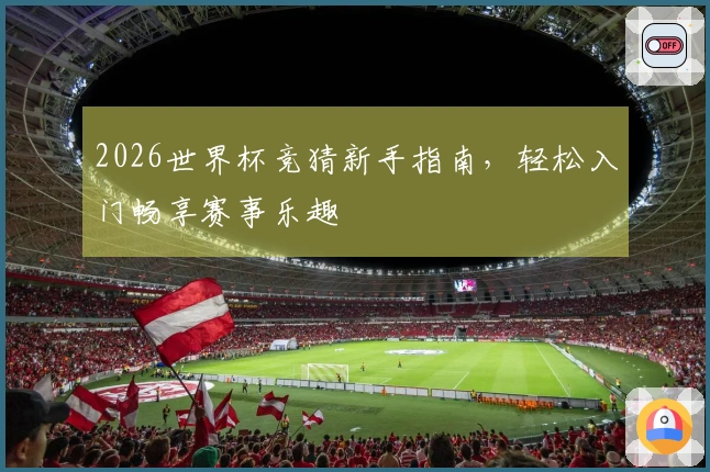 2026世界杯竞猜新手指南，轻松入门畅享赛事乐趣