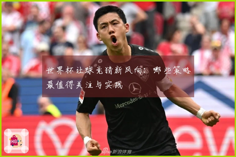 世界杯让球竞猜新风向：哪些策略最值得关注与实践