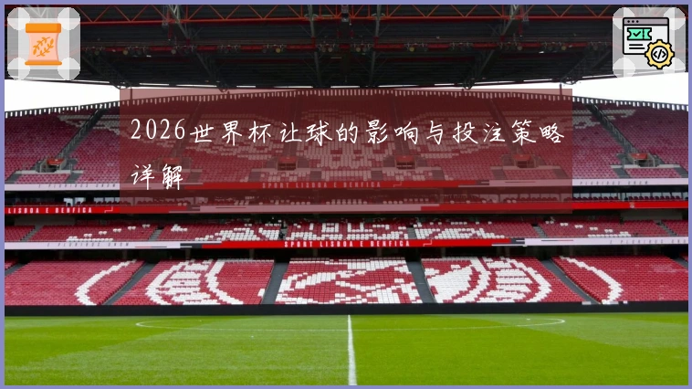 2026世界杯让球的影响与投注策略详解