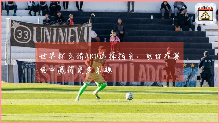 世界杯竞猜App选择指南，助你在赛场中赢得更多乐趣