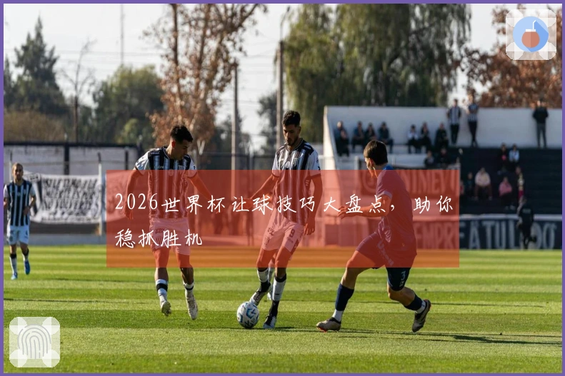2026世界杯让球技巧大盘点，助你稳抓胜机