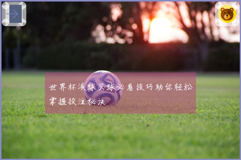 世界杯滚球买球必看技巧助你轻松掌握投注秘诀