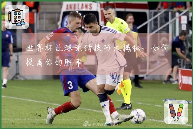 世界杯让球竞猜技巧大揭秘，如何提高你的胜率