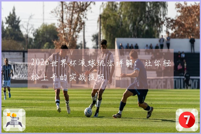 2026世界杯滚球玩法详解：让你轻松上手的实战技巧