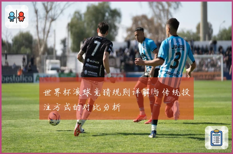 世界杯滚球竞猜规则详解与传统投注方式的对比分析