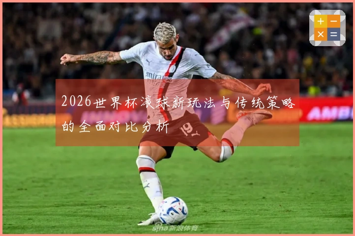 2026世界杯滚球新玩法与传统策略的全面对比分析