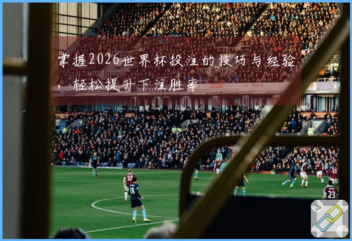 掌握2026世界杯投注的技巧与经验，轻松提升下注胜率