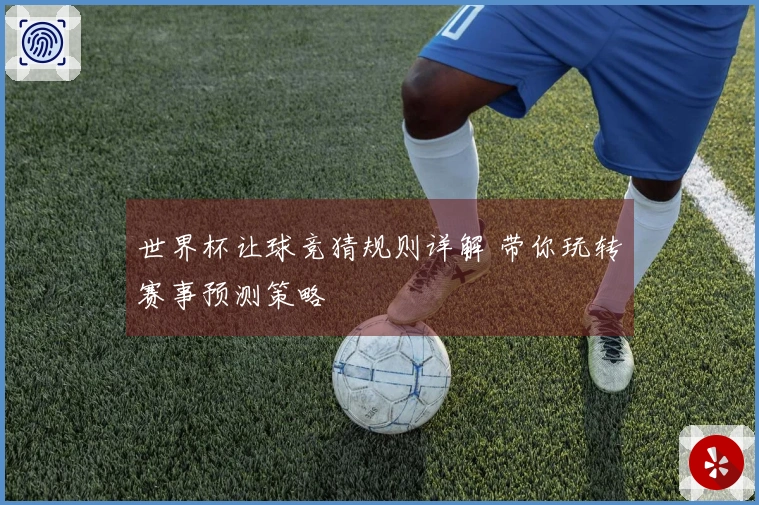 世界杯让球竞猜规则详解 带你玩转赛事预测策略
