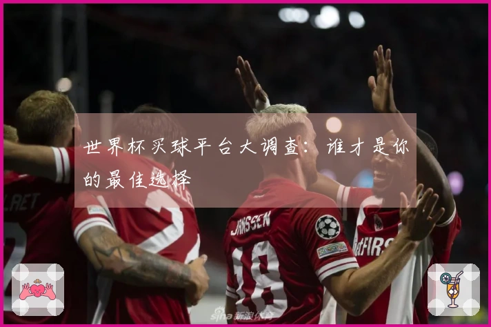 世界杯买球平台大调查：谁才是你的最佳选择