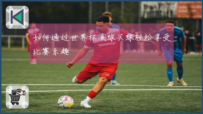 如何通过世界杯滚球买球轻松享受比赛乐趣