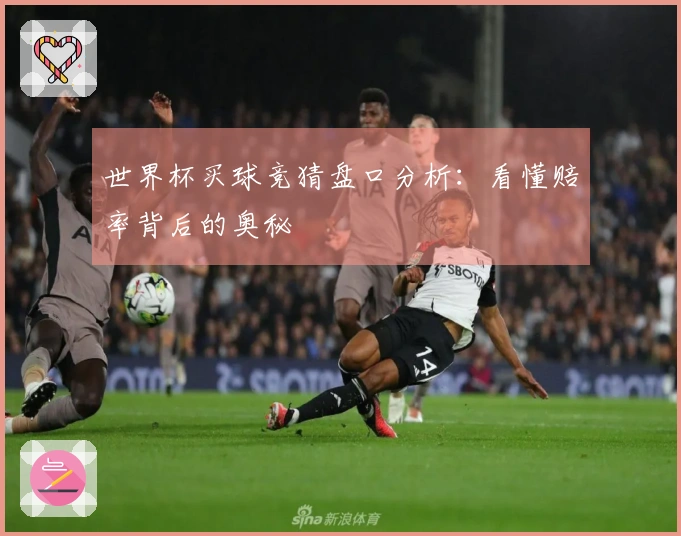 世界杯买球竞猜盘口分析：看懂赔率背后的奥秘